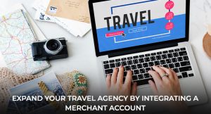 EXPAND YOUR TRAVEL AGENCY BY INTEGRATING A MERCHANT ACCOUNT