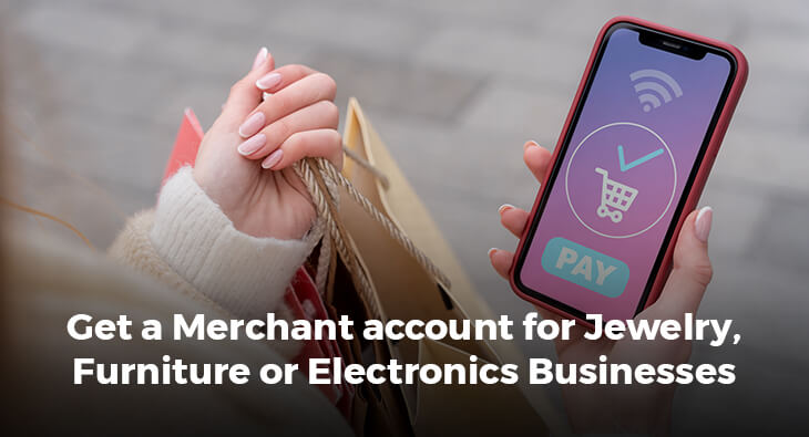 Get a Merchant account for Jewelry, Furniture or Electronics Businesses