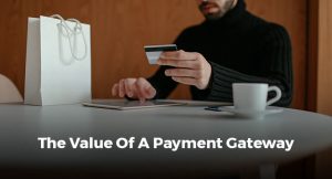 THE VALUE OF A PAYMENT GATEWAY