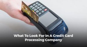 WHAT TO LOOK FOR IN A CREDIT CARD PROCESSING COMPANY
