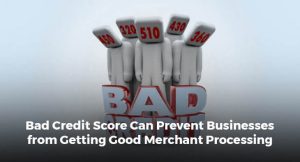 Bad Credit Score Can Prevent Businesses from Getting Good Merchant Processing