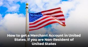 How to get a Merchant Account in United States, if you are Non-Resident of United States