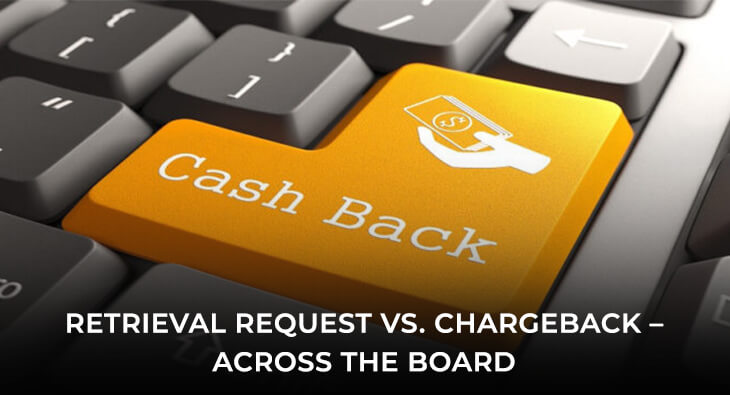RETRIEVAL REQUEST VS. CHARGEBACK – ACROSS THE BOARD