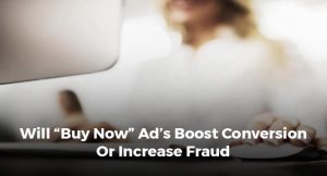 WILL “BUY NOW” AD’s BOOST CONVERSION OR INCREASE FRAUD