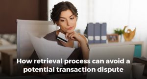 How retrieval process can avoid a potential transaction dispute