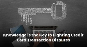 Knowledge is the Key to Fighting Credit Card Transaction Disputes