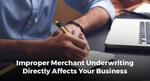 Improper Merchant Underwriting Directly Affects Your Business