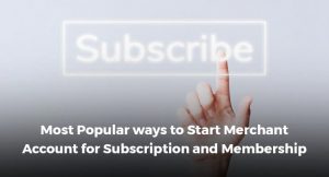 Most Popular ways to Start Merchant Account for Subscription and Membership