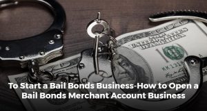 To Start a Bail Bonds Business-How to Open a Bail Bonds Merchant Account Business