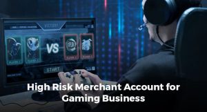 High Risk Merchant Account for Gaming Business