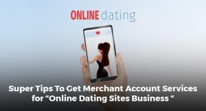 Super Tips To Get Merchant Account Services for “Online Dating Sites Business “