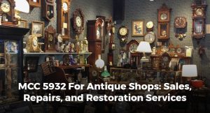 MCC 5932 For Antique Shops: Sales, Repairs, and Restoration Services