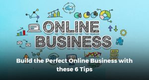 Build the Perfect Online Business with these 6 Tips