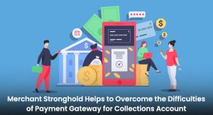 Merchant Stronghold Helps to Overcome the Difficulties of Payment Gateway for Collections Account