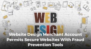 Website Design Merchant Account Permits Secure Websites With Fraud Prevention Tools