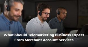 What Should Telemarketing Business Expect From Merchant Account Services