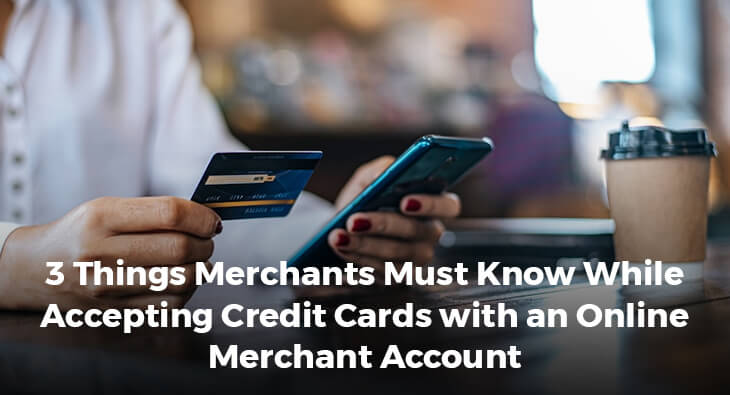 3 Things Merchants Must Know While Accepting Credit Cards with an Online Merchant Account