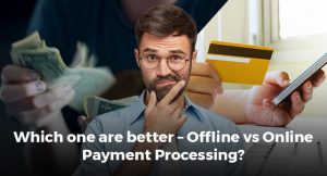 Which one are better – Offline vs Online Payment Processing?