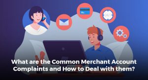 What are the Common Merchant Account Complaints and How to Deal with them?
