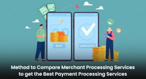 Method to Compare Merchant Processing Services to get the Best Payment Processing Services