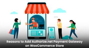 Reasons to Add Authorize.net Payment Gateway on WooCommerce Store
