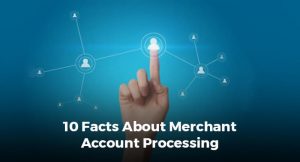 10 Facts About Merchant Account Processing