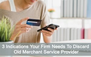 3 Indications Your Firm Needs To Discard Old Merchant Service Provider