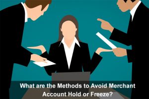 What are the Methods to Avoid Merchant Account Hold or Freeze?