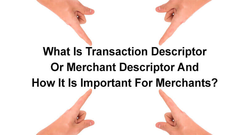 What Is Transaction Descriptor Or Merchant Descriptor And How It Is Important For Merchants?
