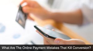 What Are The Online Payment Mistakes That Kill Conversion?