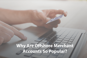 Why Are Offshore Merchant Accounts So Popular?