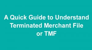 A Quick Guide to Understand Terminated Merchant File or TMF