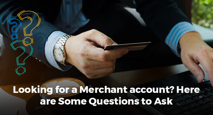 Looking for a Merchant account? Here are Some Questions to Ask