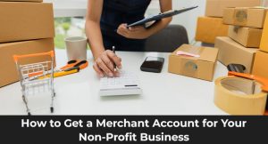 How to Get a Merchant Account for Your Non-Profit Business