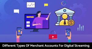 Different Types Of Merchant Accounts For Digital Streaming
