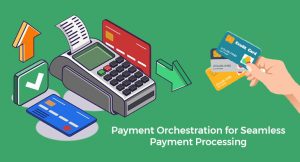 Payment Orchestration for Seamless Payment Processing