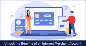 Unlock the Benefits of an Internet Merchant Account