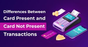 Differences Between Card Present and Card Not Present Transactions