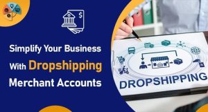 Simplify Your Business with Dropshipping Merchant Accounts 2024